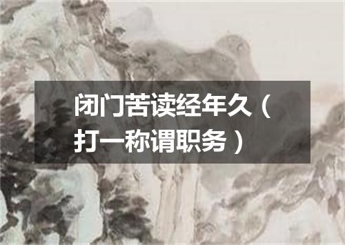 闭门苦读经年久（打一称谓职务）