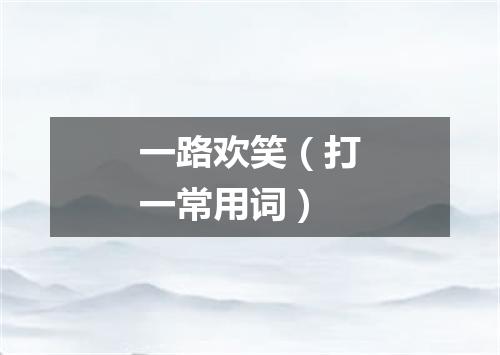 一路欢笑（打一常用词）