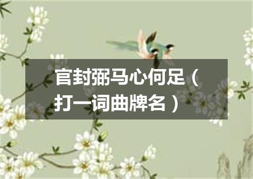 官封弼马心何足（打一词曲牌名）