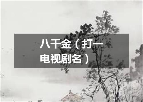 八千金（打一电视剧名）