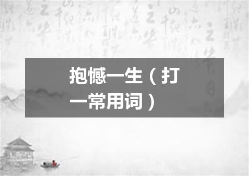 抱憾一生（打一常用词）