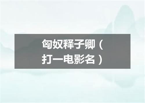 匈奴释子卿（打一电影名）