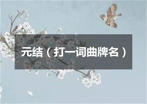 元结（打一词曲牌名）