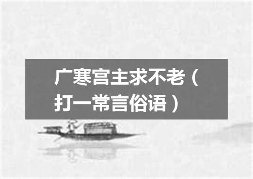 广寒宫主求不老（打一常言俗语）