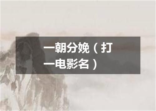 一朝分娩（打一电影名）