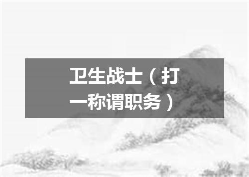 卫生战士（打一称谓职务）