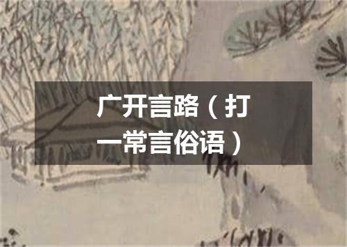 广开言路（打一常言俗语）
