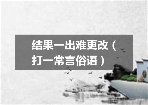 结果一出难更改（打一常言俗语）