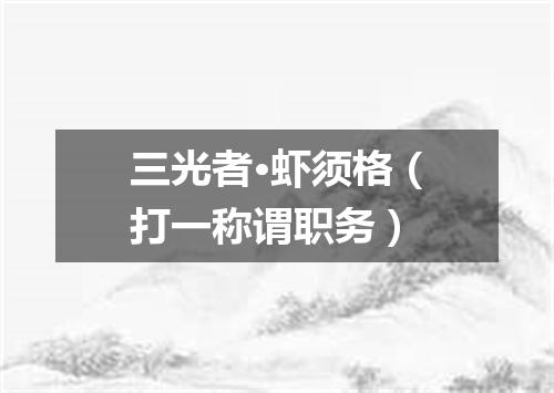 三光者·虾须格（打一称谓职务）