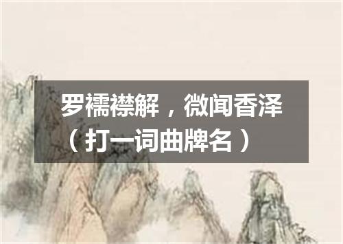 罗襦襟解，微闻香泽（打一词曲牌名）