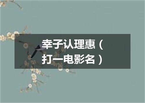 幸子认理惠（打一电影名）