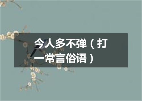 今人多不弹（打一常言俗语）