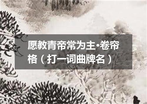 愿教青帝常为主·卷帘格（打一词曲牌名）