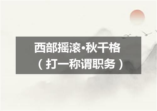 西部摇滚·秋千格（打一称谓职务）