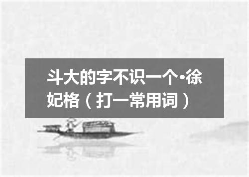 斗大的字不识一个·徐妃格（打一常用词）