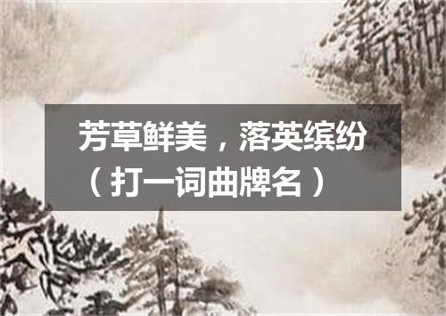 芳草鲜美，落英缤纷（打一词曲牌名）