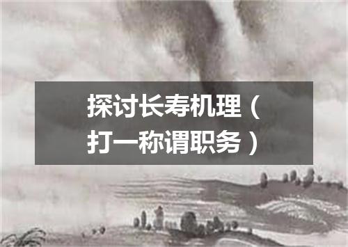 探讨长寿机理（打一称谓职务）