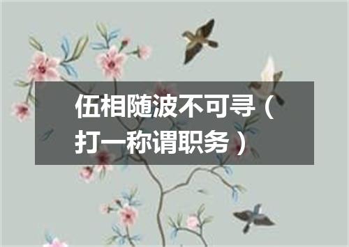 伍相随波不可寻（打一称谓职务）