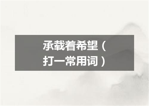 承载着希望（打一常用词）