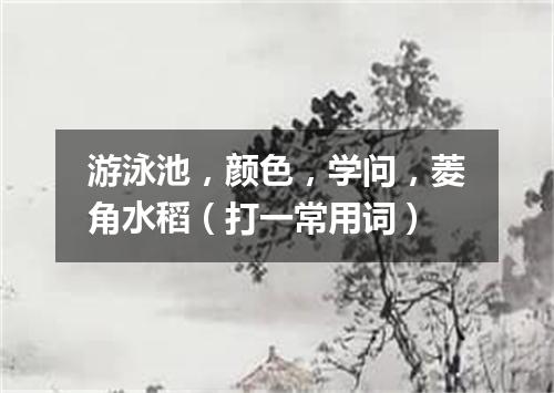 游泳池，颜色，学问，菱角水稻（打一常用词）