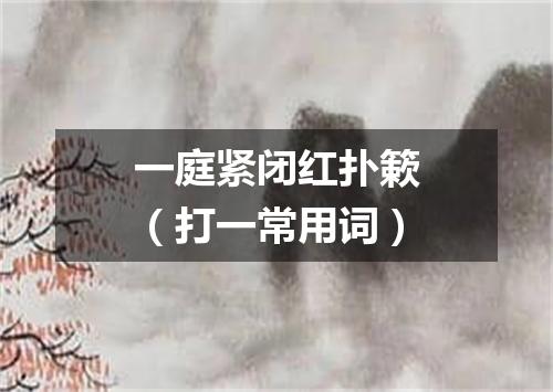 一庭紧闭红扑簌（打一常用词）