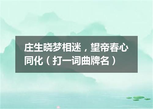 庄生晓梦相迷，望帝春心同化（打一词曲牌名）