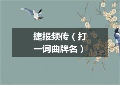 捷报频传（打一词曲牌名）