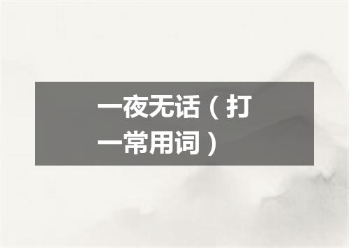 一夜无话（打一常用词）