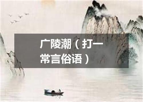 广陵潮（打一常言俗语）