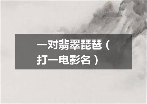 一对翡翠琵琶（打一电影名）