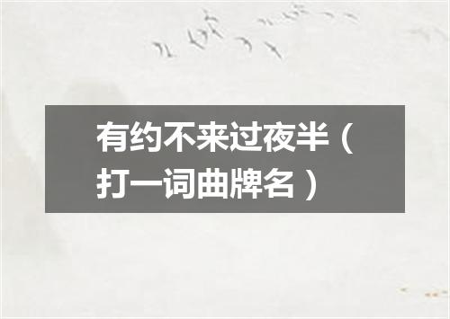 有约不来过夜半（打一词曲牌名）