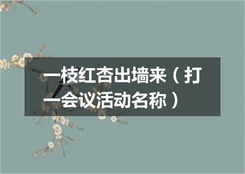 一枝红杏出墙来（打一会议活动名称）