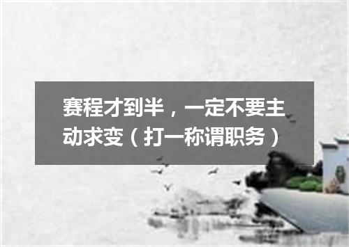 赛程才到半，一定不要主动求变（打一称谓职务）