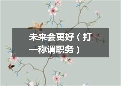 未来会更好（打一称谓职务）