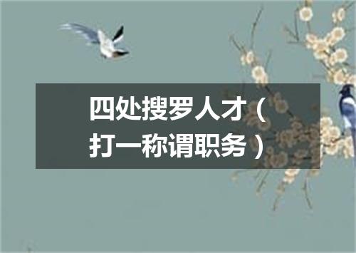 四处搜罗人才（打一称谓职务）
