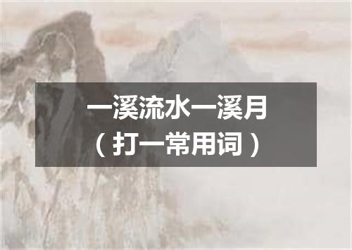 一溪流水一溪月（打一常用词）