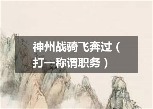 神州战骑飞奔过（打一称谓职务）