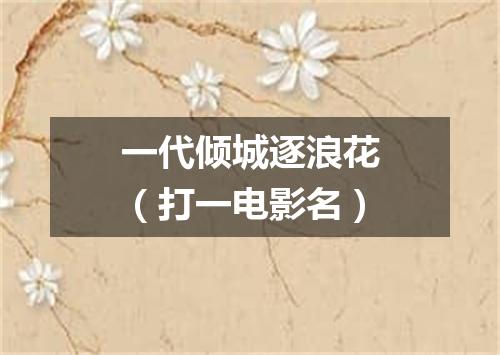 一代倾城逐浪花（打一电影名）