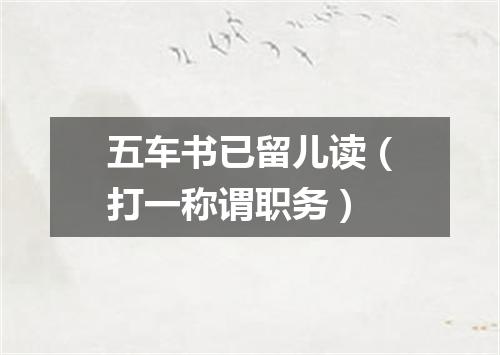 五车书已留儿读（打一称谓职务）