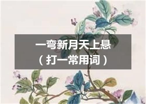 一弯新月天上悬（打一常用词）