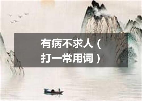 有病不求人（打一常用词）