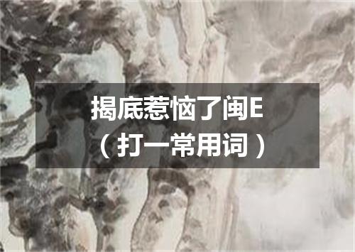 揭底惹恼了闽E（打一常用词）