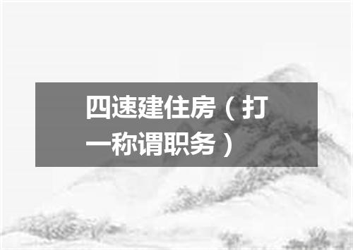 四速建住房（打一称谓职务）