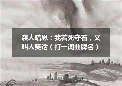 袭人暗思：我若死守着，又叫人笑话（打一词曲牌名）