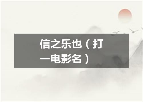 信之乐也（打一电影名）