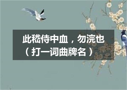 此嵇侍中血，勿浣也（打一词曲牌名）