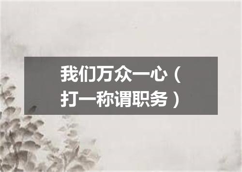 我们万众一心（打一称谓职务）