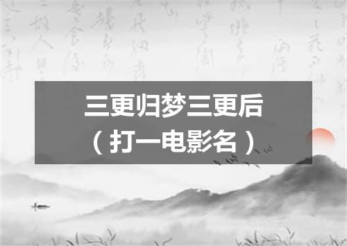 三更归梦三更后（打一电影名）