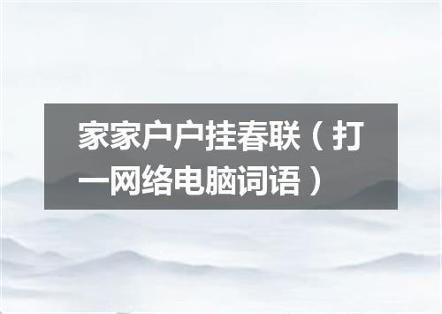 家家户户挂春联（打一网络电脑词语）