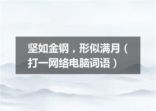 坚如金钢，形似满月（打一网络电脑词语）
